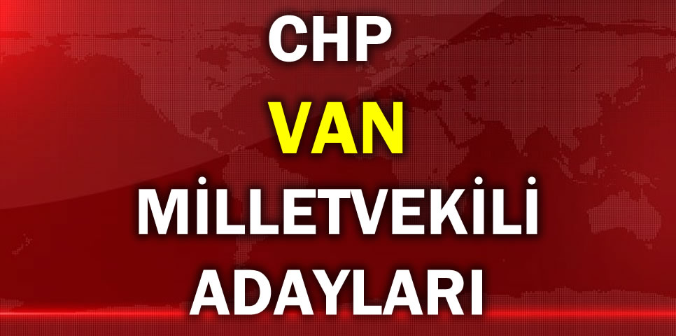 CUMHURİYET HALK PARTİSİ VAN MİLLETVEKİLİ ADAY LİSTESİ